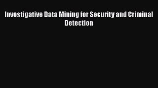 Investigative Data Mining for Security and Criminal Detection  Free Books