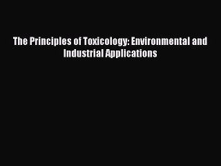 [PDF Download] The Principles of Toxicology: Environmental and Industrial Applications [PDF]