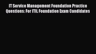 IT Service Management Foundation Practice Questions: For ITIL Foundation Exam Candidates Read
