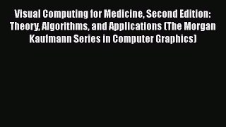 Visual Computing for Medicine Second Edition: Theory Algorithms and Applications (The Morgan