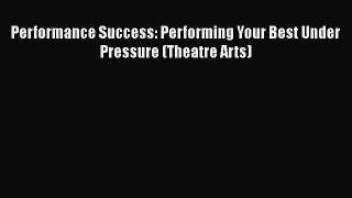Performance Success: Performing Your Best Under Pressure (Theatre Arts)  Free Books