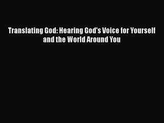 [PDF Download] Translating God: Hearing God's Voice for Yourself and the World Around You [PDF]