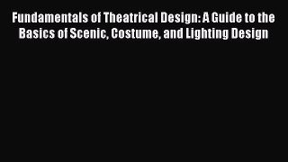 Fundamentals of Theatrical Design: A Guide to the Basics of Scenic Costume and Lighting Design