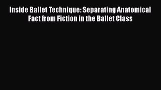 Inside Ballet Technique: Separating Anatomical Fact from Fiction in the Ballet Class  Free