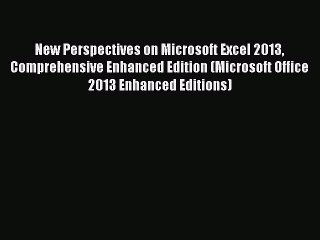 New Perspectives on Microsoft Excel 2013 Comprehensive Enhanced Edition (Microsoft Office 2013