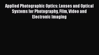 Applied Photographic Optics: Lenses and Optical Systems for Photography Film Video and Electronic