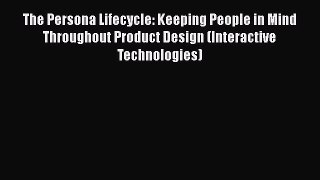 The Persona Lifecycle: Keeping People in Mind Throughout Product Design (Interactive Technologies)