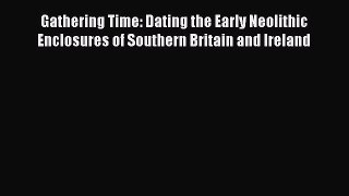 Gathering Time: Dating the Early Neolithic Enclosures of Southern Britain and Ireland Free