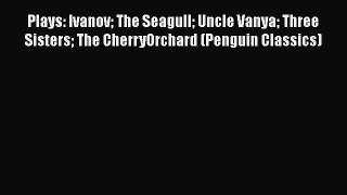 Plays: Ivanov The Seagull Uncle Vanya Three Sisters The CherryOrchard (Penguin Classics)  Free