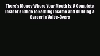 There's Money Where Your Mouth Is: A Complete Insider's Guide to Earning Income and Building