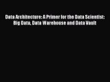 Data Architecture: A Primer for the Data Scientist: Big Data Data Warehouse and Data Vault