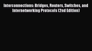 Interconnections: Bridges Routers Switches and Internetworking Protocols (2nd Edition)  Read