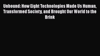 Unbound: How Eight Technologies Made Us Human Transformed Society and Brought Our World to