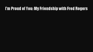 I'm Proud of You: My Friendship with Fred Rogers  Free Books