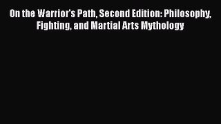 On the Warrior's Path Second Edition: Philosophy Fighting and Martial Arts Mythology  Read