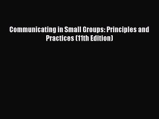 Communicating in Small Groups: Principles and Practices (11th Edition)  Free PDF