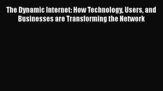The Dynamic Internet: How Technology Users and Businesses are Transforming the Network  Free
