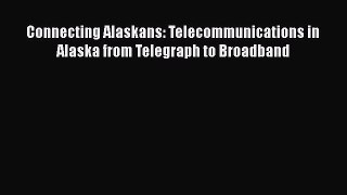Connecting Alaskans: Telecommunications in Alaska from Telegraph to Broadband  PDF Download