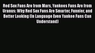 Red Sox Fans Are from Mars Yankees Fans Are from Uranus: Why Red Sox Fans Are Smarter Funnier