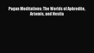 Pagan Meditations: The Worlds of Aphrodite Artemis and Hestia  PDF Download