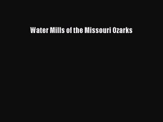 [PDF Download] Water Mills of the Missouri Ozarks [Read] Online
