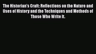 The Historian's Craft: Reflections on the Nature and Uses of History and the Techniques and