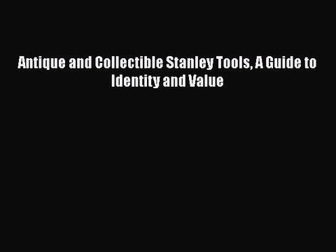 [PDF Download] Antique and Collectible Stanley Tools A Guide to Identity and Value [PDF] Online