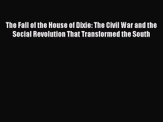 The Fall of the House of Dixie: The Civil War and the Social Revolution That Transformed the