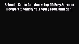 Sriracha Sauce Cookbook: Top 50 Easy Sriracha Recipe's to Satisfy Your Spicy Food Addiction!