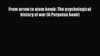 [PDF Download] From arrow to atom bomb: The psychological history of war (A Perpetua book)