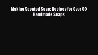 [PDF Download] Making Scented Soap: Recipes for Over 60 Handmade Soaps [Read] Online