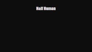 [PDF Download] Half Human [Read] Full Ebook