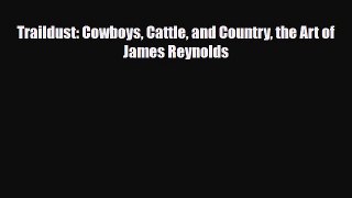[PDF Download] Traildust: Cowboys Cattle and Country the Art of James Reynolds [Download] Full