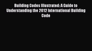 Building Codes Illustrated: A Guide to Understanding the 2012 International Building Code Read