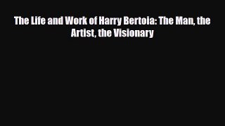 [PDF Download] The Life and Work of Harry Bertoia: The Man the Artist the Visionary [PDF] Full