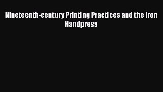 [PDF Download] Nineteenth-century Printing Practices and the Iron Handpress [Read] Online