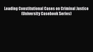Leading Constitutional Cases on Criminal Justice (University Casebook Series)  Free Books