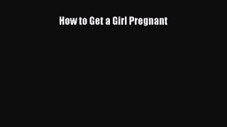 (PDF Download) How to Get a Girl Pregnant Read Online