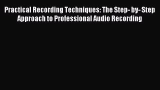 (PDF Download) Practical Recording Techniques: The Step- by- Step Approach to Professional