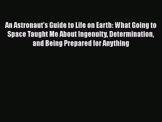 An Astronaut's Guide to Life on Earth: What Going to Space Taught Me About Ingenuity Determination