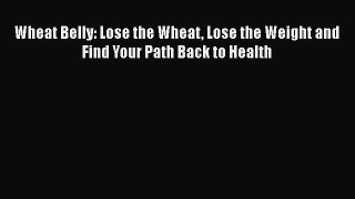 Wheat Belly: Lose the Wheat Lose the Weight and Find Your Path Back to Health  Free Books