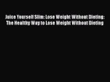 Juice Yourself Slim: Lose Weight Without Dieting: The Healthy Way to Lose Weight Without Dieting