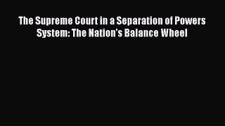 The Supreme Court in a Separation of Powers System: The Nation's Balance Wheel  Free Books