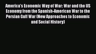 America's Economic Way of War: War and the US Economy from the Spanish-American War to the