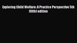 Exploring Child Welfare: A Practice Perspective 5th (fifth) edition  Free Books
