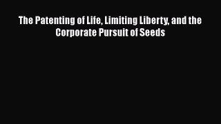 The Patenting of Life Limiting Liberty and the Corporate Pursuit of Seeds  Free Books