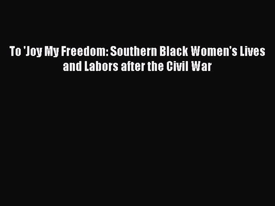 (PDF Download) To 'Joy My Freedom: Southern Black Women's Lives and Labors after the Civil