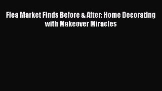 (PDF Download) Flea Market Finds Before & After: Home Decorating with Makeover Miracles Download