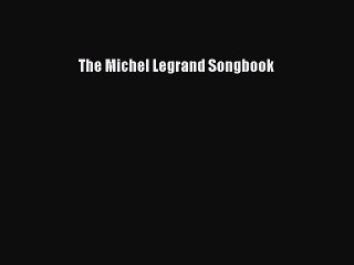 [PDF Download] The Michel Legrand Songbook [Read] Full Ebook