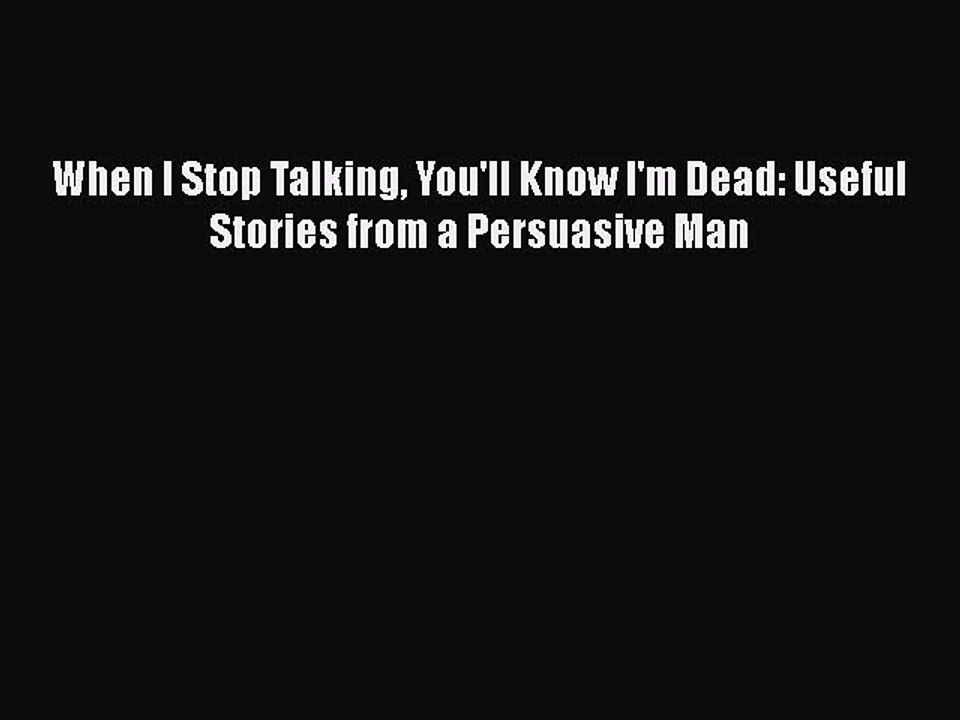 When I Stop Talking You'll Know I'm Dead: Useful Stories from a Persuasive Man  Free Books